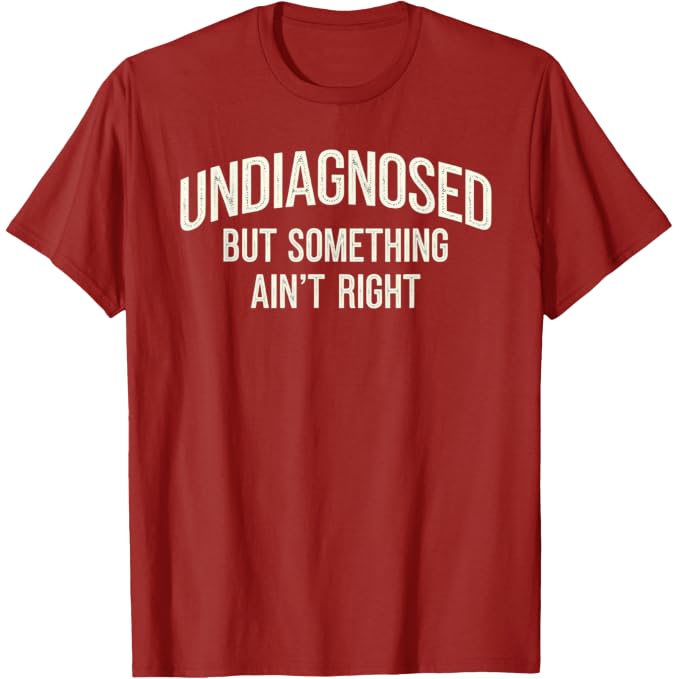 Undiagnosed But Something Ain't Right Funny Saying T-Shirt
