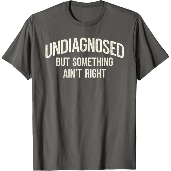 Undiagnosed But Something Ain't Right Funny Saying T-Shirt