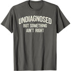 Undiagnosed But Something Ain't Right Funny Saying T-Shirt