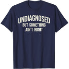 Undiagnosed But Something Ain't Right Funny Saying T-Shirt