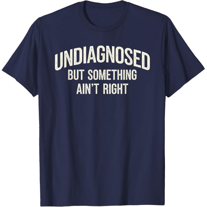 Undiagnosed But Something Ain't Right Funny Saying T-Shirt
