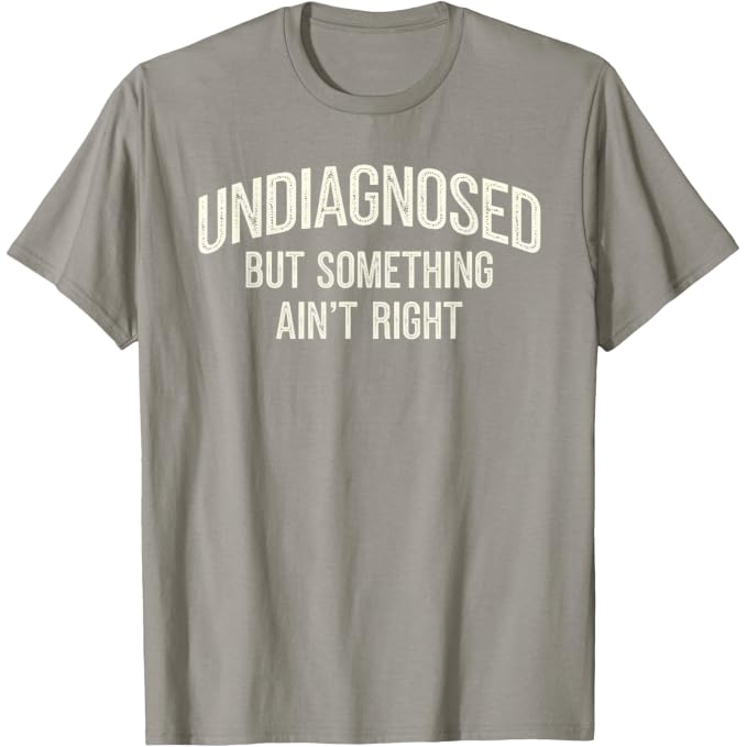 Undiagnosed But Something Ain't Right Funny Saying T-Shirt