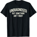 Undiagnosed But Something Ain't Right Funny Saying T-Shirt