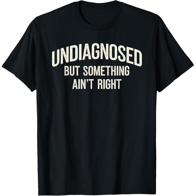 Undiagnosed But Something Ain't Right Funny Saying T-Shirt